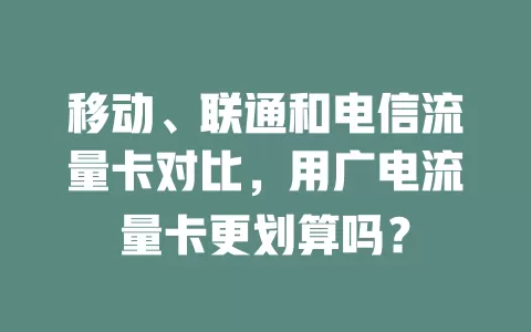移动、联通和电信流量卡对比，用广电流量卡更划算吗？