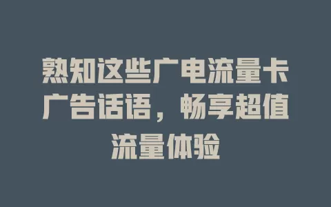 熟知这些广电流量卡广告话语，畅享超值流量体验