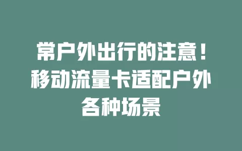 常户外出行的注意！移动流量卡适配户外各种场景