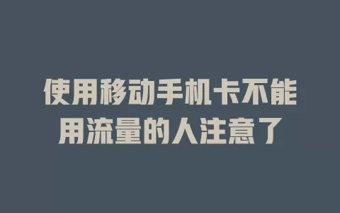 使用移动手机卡不能用流量的人注意了
