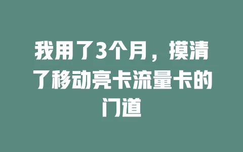我用了3个月，摸清了移动亮卡流量卡的门道