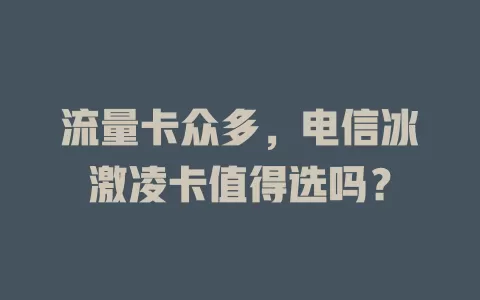 流量卡众多，电信冰激凌卡值得选吗？