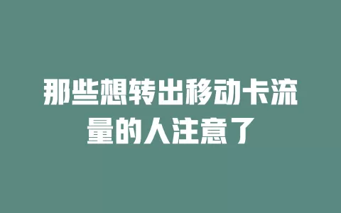 那些想转出移动卡流量的人注意了