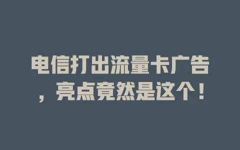电信打出流量卡广告，亮点竟然是这个！