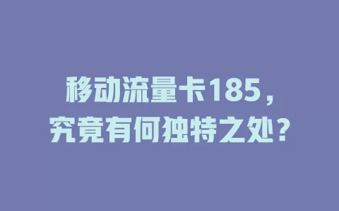移动流量卡185，究竟有何独特之处？