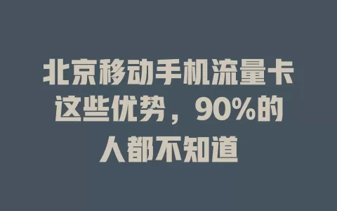 北京移动手机流量卡这些优势，90%的人都不知道