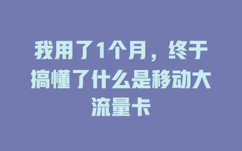 我用了1个月，终于搞懂了什么是移动大流量卡
