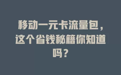 移动一元卡流量包，这个省钱秘籍你知道吗？