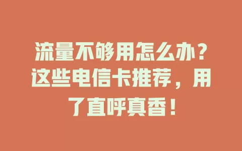 流量不够用怎么办？这些电信卡推荐，用了直呼真香！