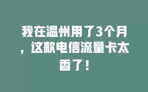 我在温州用了3个月，这款电信流量卡太香了！