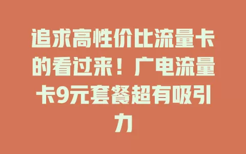追求高性价比流量卡的看过来！广电流量卡9元套餐超有吸引力