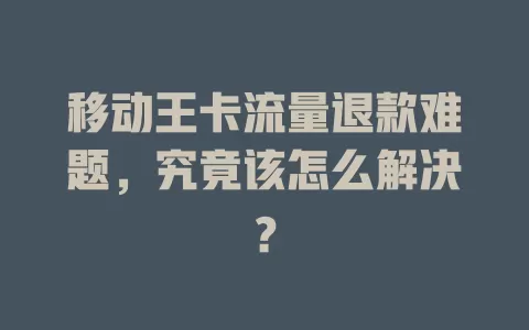移动王卡流量退款难题，究竟该怎么解决？