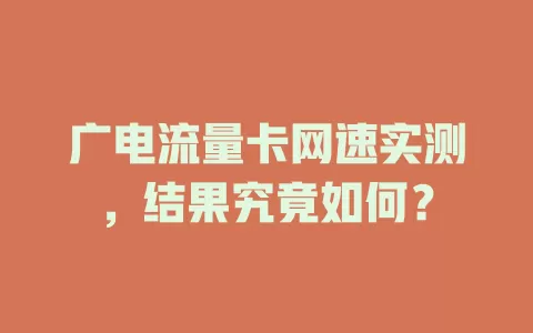 广电流量卡网速实测，结果究竟如何？