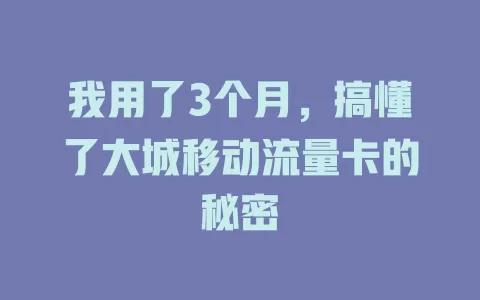 我用了3个月，搞懂了大城移动流量卡的秘密