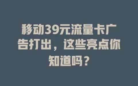 移动39元流量卡广告打出，这些亮点你知道吗？