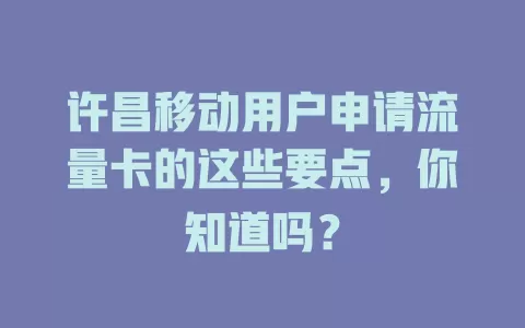 许昌移动用户申请流量卡的这些要点，你知道吗？