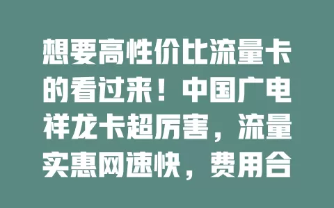 想要高性价比流量卡的看过来！中国广电祥龙卡超厉害，流量实惠网速快，费用合理范围广，是你的优质之选！
