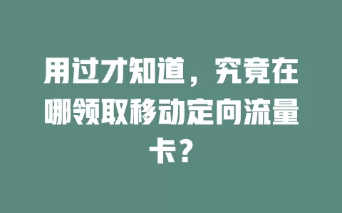 用过才知道，究竟在哪领取移动定向流量卡？