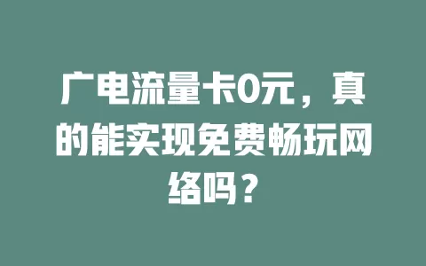 广电流量卡0元，真的能实现免费畅玩网络吗？