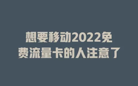 想要移动2022免费流量卡的人注意了