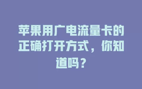 苹果用广电流量卡的正确打开方式，你知道吗？