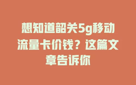 想知道韶关5g移动流量卡价钱？这篇文章告诉你