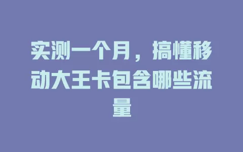 实测一个月，搞懂移动大王卡包含哪些流量