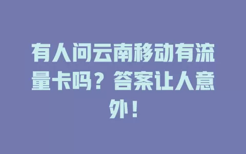 有人问云南移动有流量卡吗？答案让人意外！