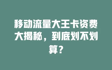 移动流量大王卡资费大揭秘，到底划不划算？