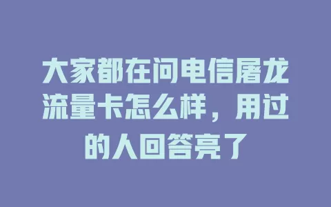 大家都在问电信屠龙流量卡怎么样，用过的人回答亮了