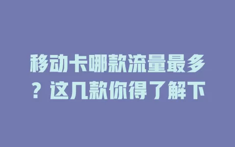 移动卡哪款流量最多？这几款你得了解下