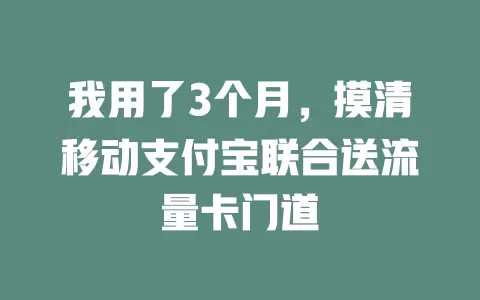 我用了3个月，摸清移动支付宝联合送流量卡门道