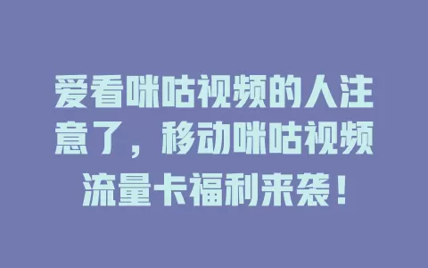爱看咪咕视频的人注意了，移动咪咕视频流量卡福利来袭！
