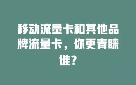 移动流量卡和其他品牌流量卡，你更青睐谁？