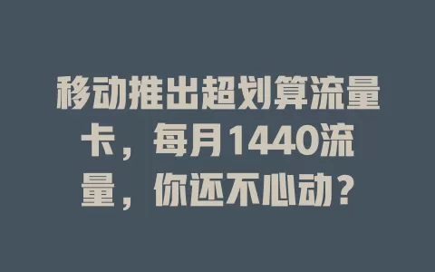 移动推出超划算流量卡，每月1440流量，你还不心动？