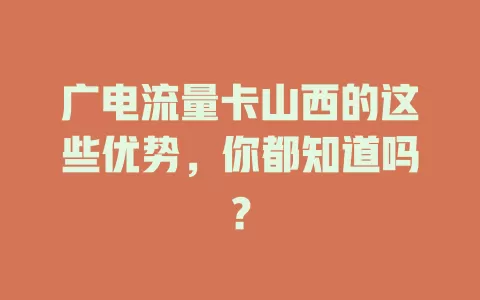 广电流量卡山西的这些优势，你都知道吗？