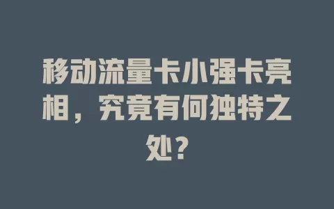 移动流量卡小强卡亮相，究竟有何独特之处？