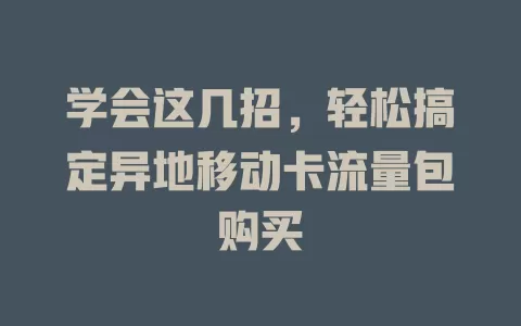 学会这几招，轻松搞定异地移动卡流量包购买