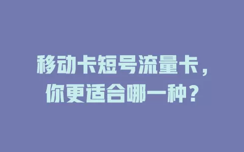 移动卡短号流量卡，你更适合哪一种？