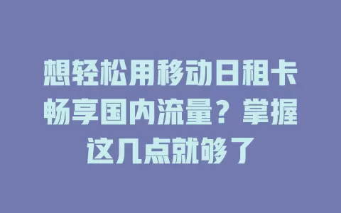 想轻松用移动日租卡畅享国内流量？掌握这几点就够了