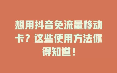 想用抖音免流量移动卡？这些使用方法你得知道！