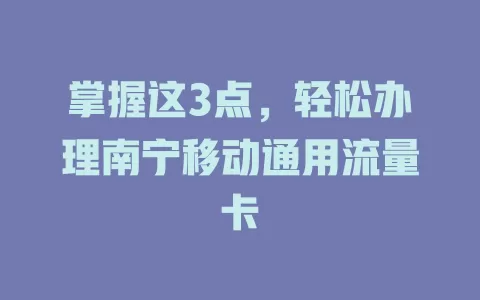 掌握这3点，轻松办理南宁移动通用流量卡