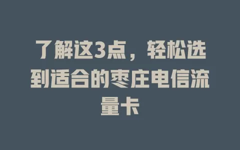 了解这3点，轻松选到适合的枣庄电信流量卡