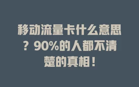 移动流量卡什么意思？90%的人都不清楚的真相！