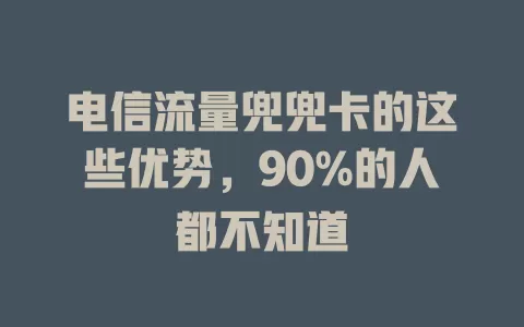 电信流量兜兜卡的这些优势，90%的人都不知道