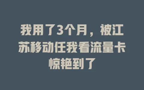 我用了3个月，被江苏移动任我看流量卡惊艳到了