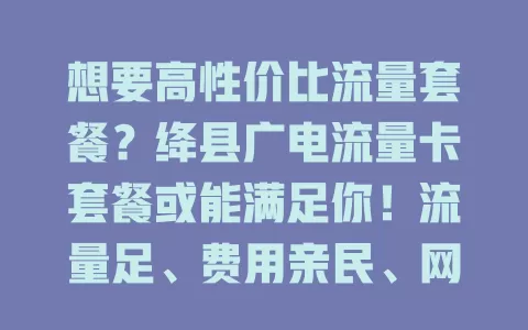 想要高性价比流量套餐？绛县广电流量卡套餐或能满足你！流量足、费用亲民、网速稳，还有特色服务，别错过！