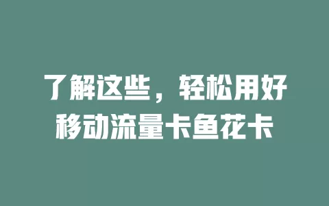 了解这些，轻松用好移动流量卡鱼花卡