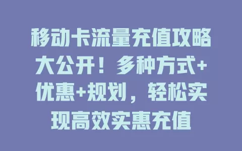 移动卡流量充值攻略大公开！多种方式+优惠+规划，轻松实现高效实惠充值