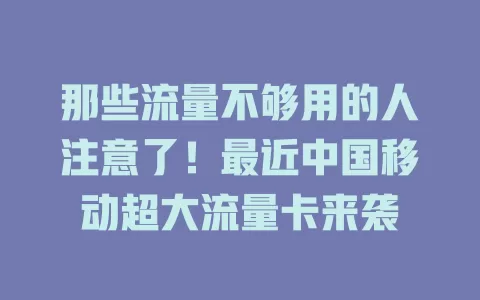 那些流量不够用的人注意了！最近中国移动超大流量卡来袭
